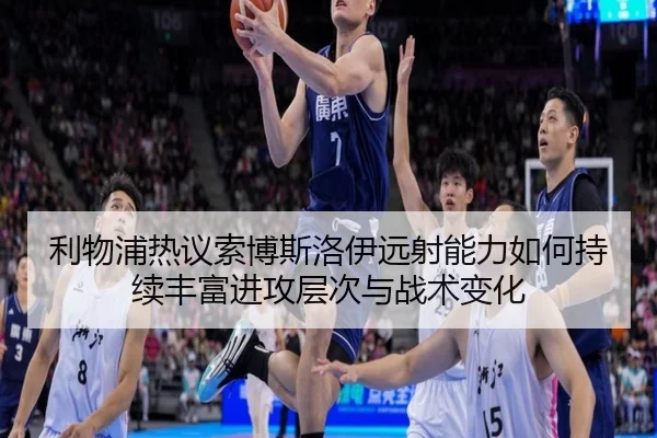 利物浦热议索博斯洛伊远射能力如何持续丰富进攻层次与战术变化