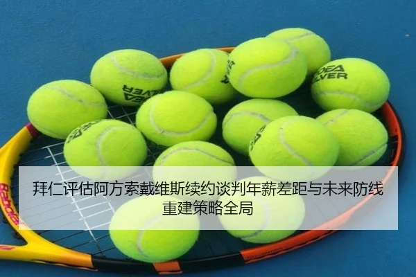 拜仁评估阿方索戴维斯续约谈判年薪差距与未来防线重建策略全局
